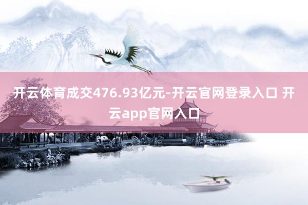开云体育成交476.93亿元-开云官网登录入口 开云app官网入口