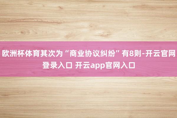 欧洲杯体育其次为“商业协议纠纷”有8则-开云官网登录入口 开云app官网入口