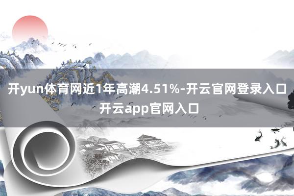 开yun体育网近1年高潮4.51%-开云官网登录入口 开云app官网入口