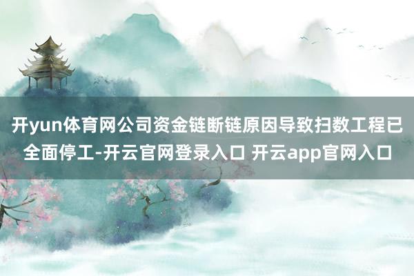 开yun体育网公司资金链断链原因导致扫数工程已全面停工-开云官网登录入口 开云app官网入口