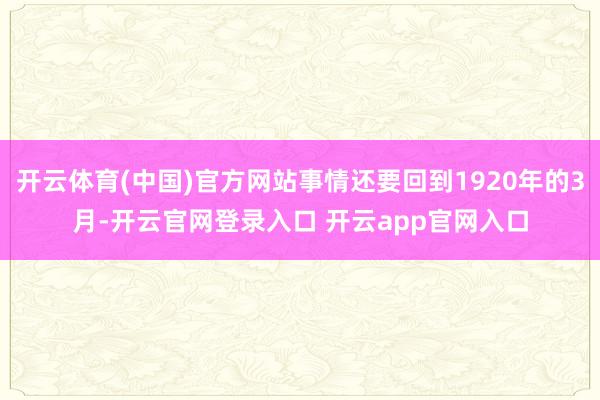 开云体育(中国)官方网站事情还要回到1920年的3月-开云官网登录入口 开云app官网入口