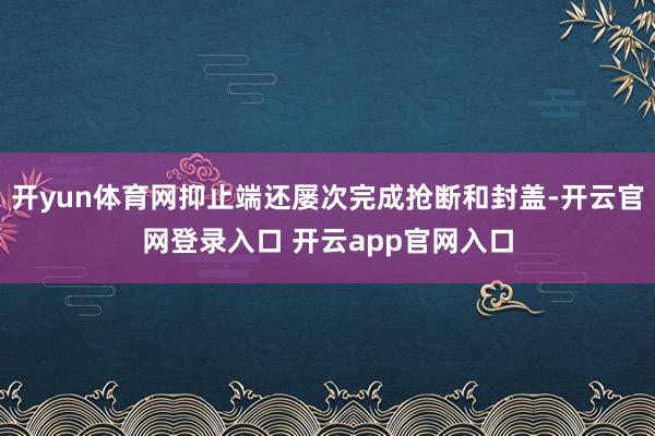 开yun体育网抑止端还屡次完成抢断和封盖-开云官网登录入口 开云app官网入口