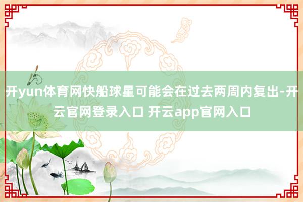 开yun体育网快船球星可能会在过去两周内复出-开云官网登录入口 开云app官网入口