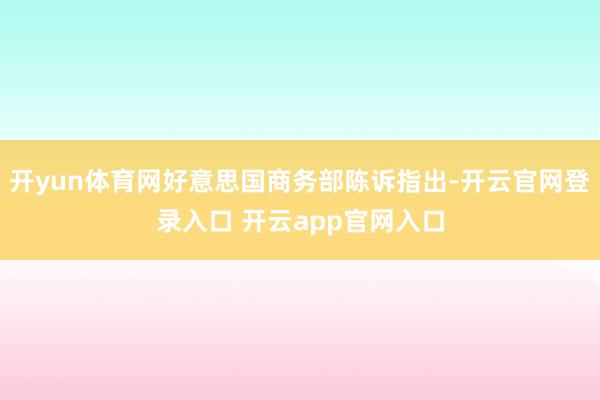 开yun体育网好意思国商务部陈诉指出-开云官网登录入口 开云app官网入口