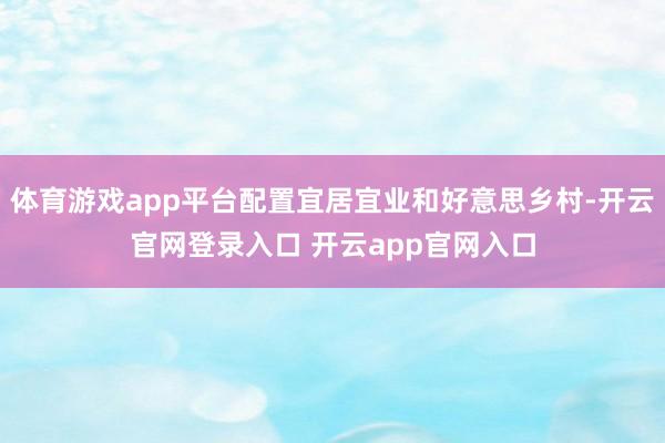 体育游戏app平台配置宜居宜业和好意思乡村-开云官网登录入口 开云app官网入口