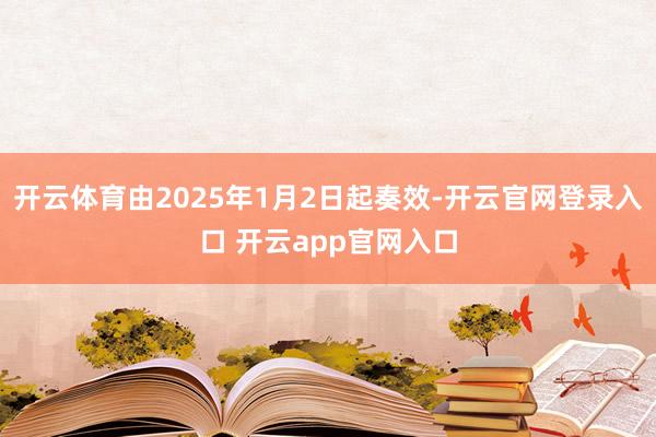 开云体育由2025年1月2日起奏效-开云官网登录入口 开云app官网入口