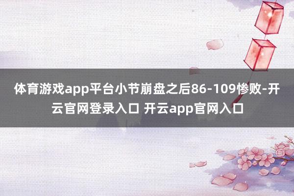 体育游戏app平台小节崩盘之后86-109惨败-开云官网登录入口 开云app官网入口