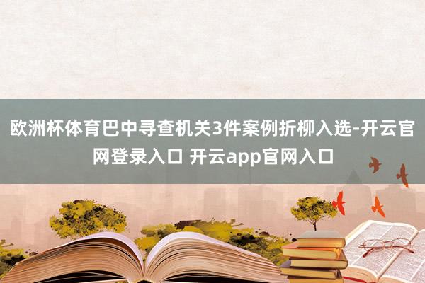 欧洲杯体育巴中寻查机关3件案例折柳入选-开云官网登录入口 开云app官网入口