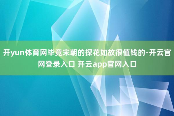 开yun体育网毕竟宋朝的探花如故很值钱的-开云官网登录入口 开云app官网入口