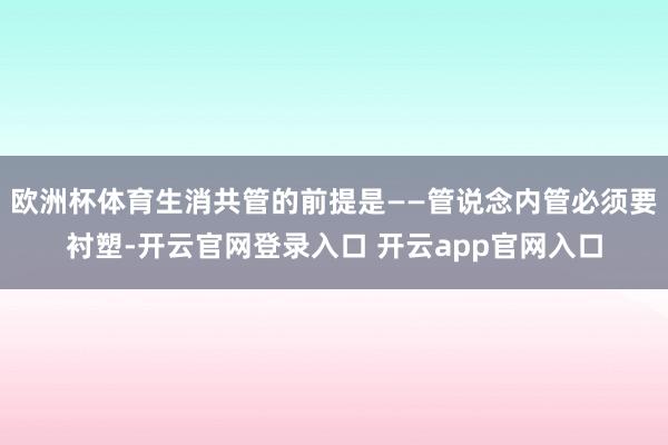 欧洲杯体育生消共管的前提是——管说念内管必须要衬塑-开云官网登录入口 开云app官网入口