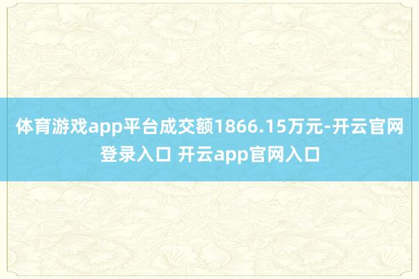 体育游戏app平台成交额1866.15万元-开云官网登录入口 开云app官网入口