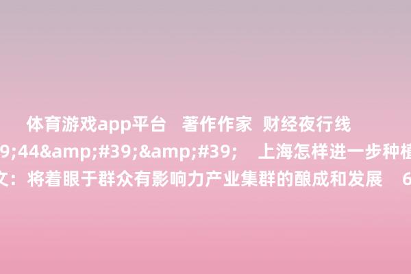 体育游戏app平台   著作作家  财经夜行线       关系视频  01&#39;44&#39;&#39;    上海怎样进一步种植新动能？杨建文：将着眼于群众有影响力产业