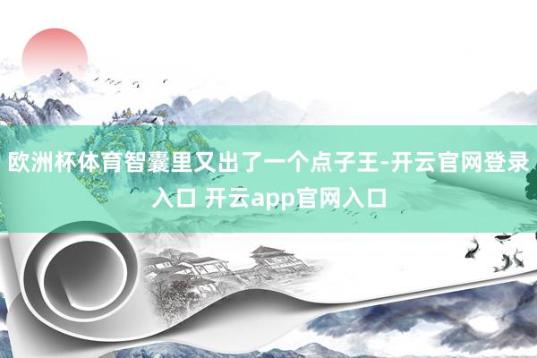 欧洲杯体育智囊里又出了一个点子王-开云官网登录入口 开云app官网入口
