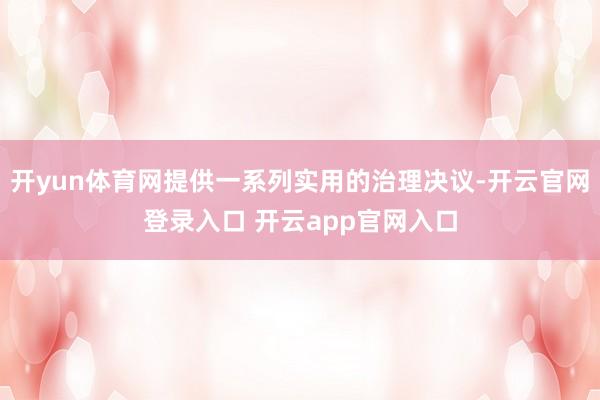 开yun体育网提供一系列实用的治理决议-开云官网登录入口 开云app官网入口