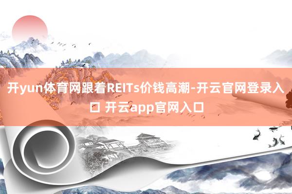 开yun体育网跟着REITs价钱高潮-开云官网登录入口 开云app官网入口