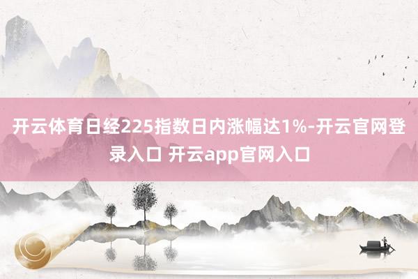 开云体育日经225指数日内涨幅达1%-开云官网登录入口 开云app官网入口