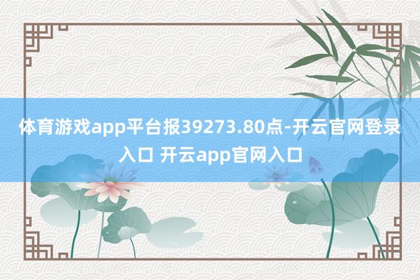 体育游戏app平台报39273.80点-开云官网登录入口 开云app官网入口