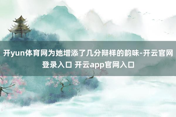 开yun体育网为她增添了几分辩样的韵味-开云官网登录入口 开云app官网入口