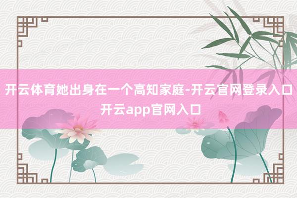 开云体育她出身在一个高知家庭-开云官网登录入口 开云app官网入口