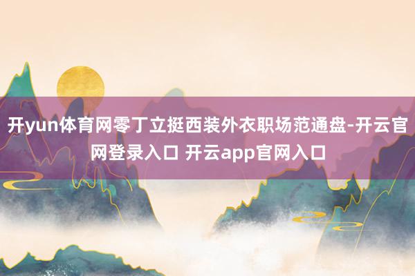 开yun体育网零丁立挺西装外衣职场范通盘-开云官网登录入口 开云app官网入口