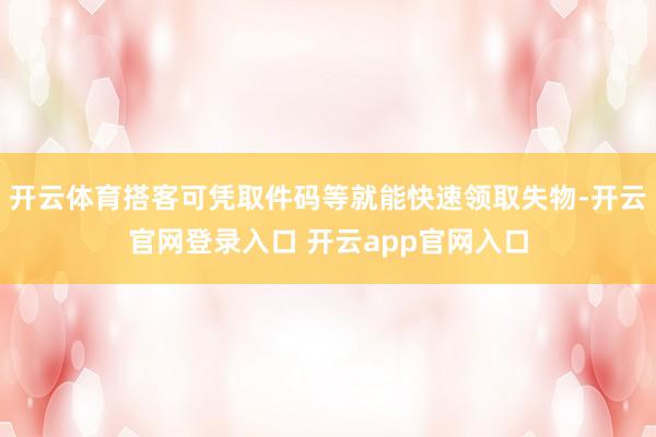 开云体育搭客可凭取件码等就能快速领取失物-开云官网登录入口 开云app官网入口