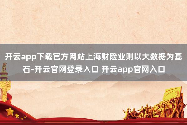 开云app下载官方网站上海财险业则以大数据为基石-开云官网登录入口 开云app官网入口