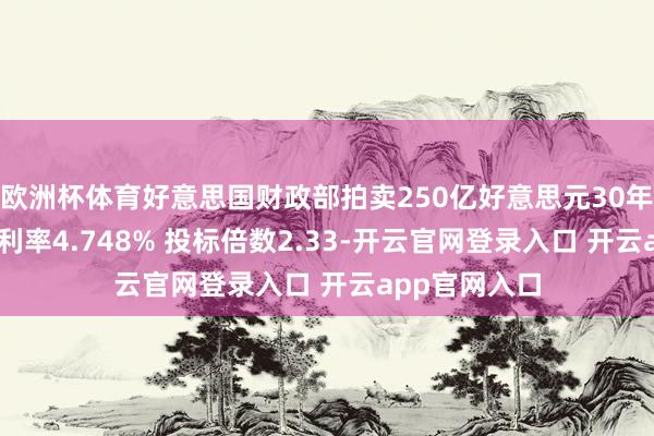欧洲杯体育好意思国财政部拍卖250亿好意思元30年期国债 得标利率4.748% 投标倍数2.33-开云官网登录入口 开云app官网入口