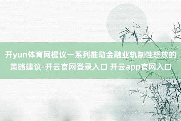 开yun体育网提议一系列推动金融业轨制性怒放的策略建议-开云官网登录入口 开云app官网入口