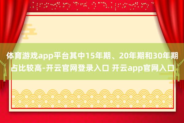 体育游戏app平台其中15年期、20年期和30年期占比较高-开云官网登录入口 开云app官网入口