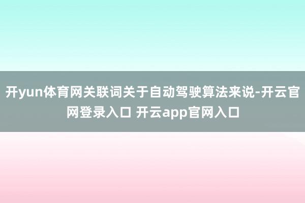 开yun体育网关联词关于自动驾驶算法来说-开云官网登录入口 开云app官网入口