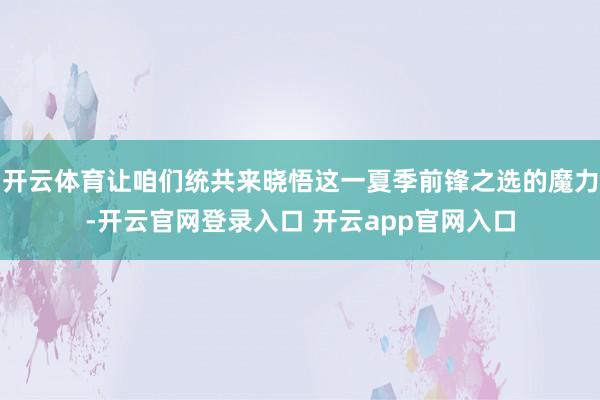 开云体育让咱们统共来晓悟这一夏季前锋之选的魔力-开云官网登录入口 开云app官网入口
