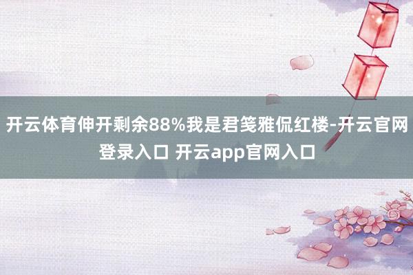 开云体育伸开剩余88%我是君笺雅侃红楼-开云官网登录入口 开云app官网入口