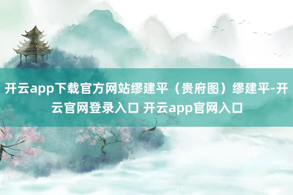 开云app下载官方网站缪建平（贵府图）缪建平-开云官网登录入口 开云app官网入口