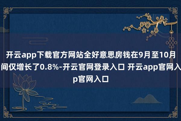 开云app下载官方网站全好意思房钱在9月至10月期间仅增长了0.8%-开云官网登录入口 开云app官网入口