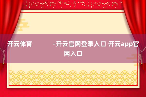 开云体育            -开云官网登录入口 开云app官网入口