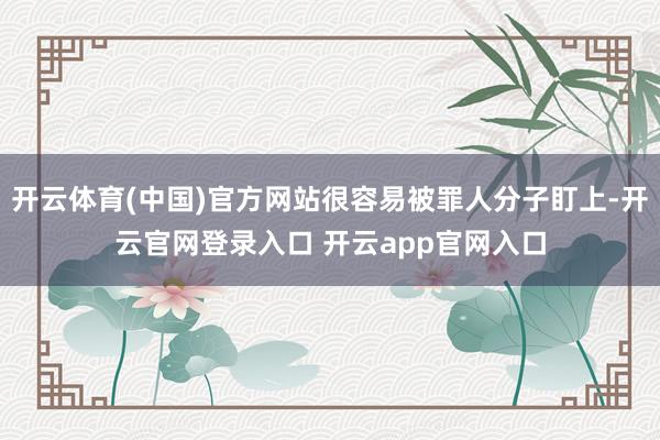 开云体育(中国)官方网站很容易被罪人分子盯上-开云官网登录入口 开云app官网入口
