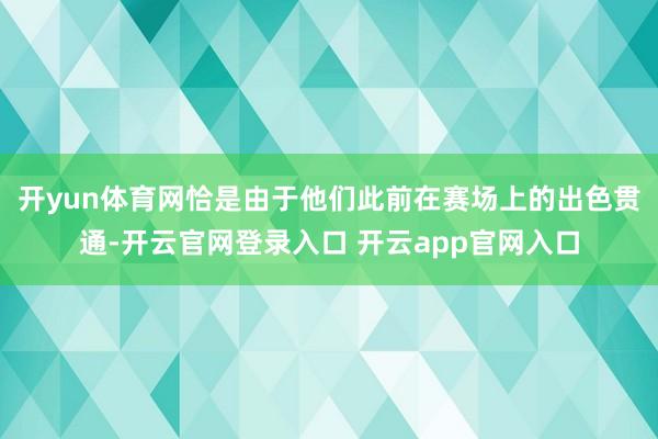 开yun体育网恰是由于他们此前在赛场上的出色贯通-开云官网登录入口 开云app官网入口