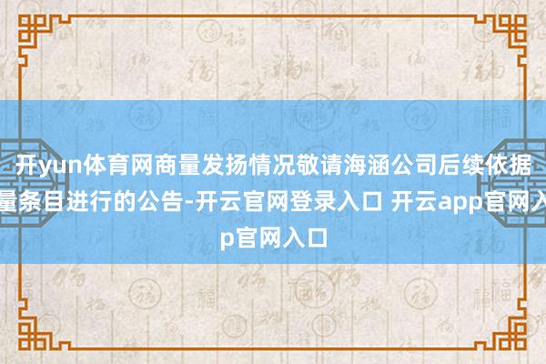 开yun体育网商量发扬情况敬请海涵公司后续依据商量条目进行的公告-开云官网登录入口 开云app官网入口