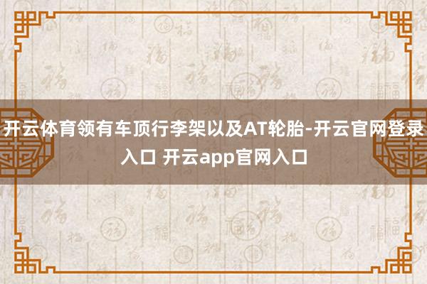开云体育领有车顶行李架以及AT轮胎-开云官网登录入口 开云app官网入口