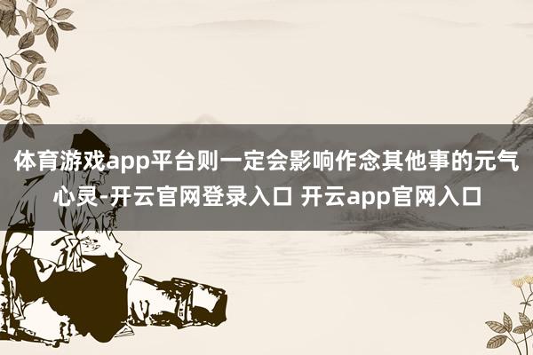 体育游戏app平台则一定会影响作念其他事的元气心灵-开云官网登录入口 开云app官网入口