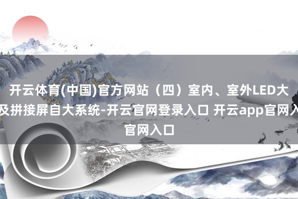 开云体育(中国)官方网站（四）室内、室外LED大屏及拼接屏自大系统-开云官网登录入口 开云app官网入口