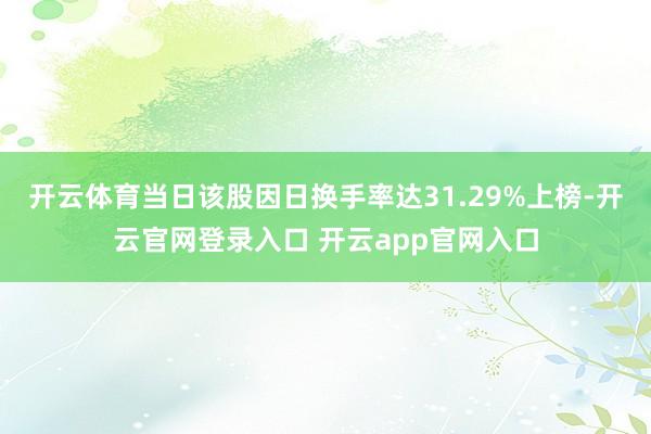 开云体育当日该股因日换手率达31.29%上榜-开云官网登录入口 开云app官网入口