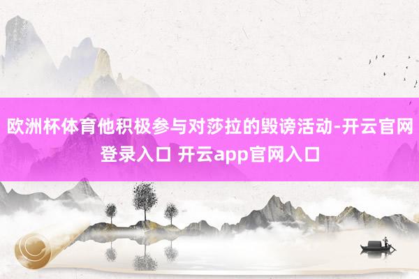 欧洲杯体育他积极参与对莎拉的毁谤活动-开云官网登录入口 开云app官网入口