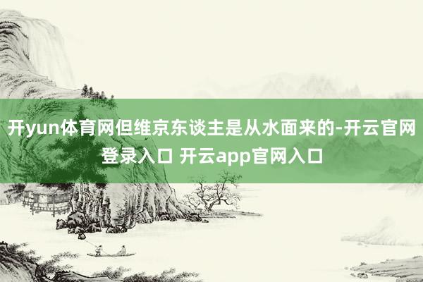开yun体育网但维京东谈主是从水面来的-开云官网登录入口 开云app官网入口