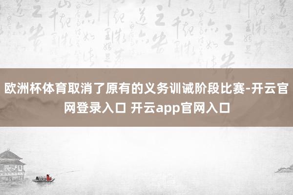 欧洲杯体育取消了原有的义务训诫阶段比赛-开云官网登录入口 开云app官网入口