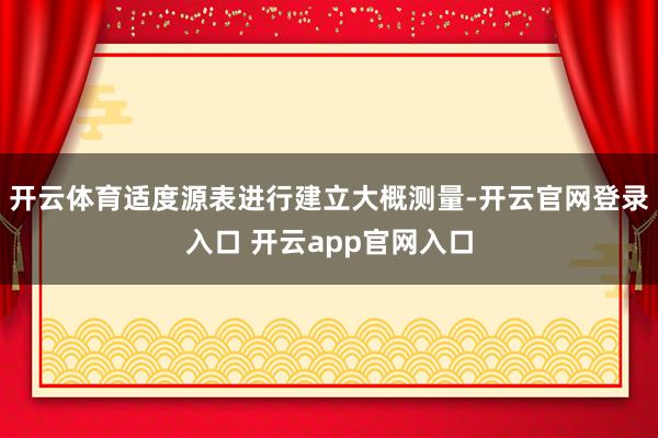 开云体育适度源表进行建立大概测量-开云官网登录入口 开云app官网入口