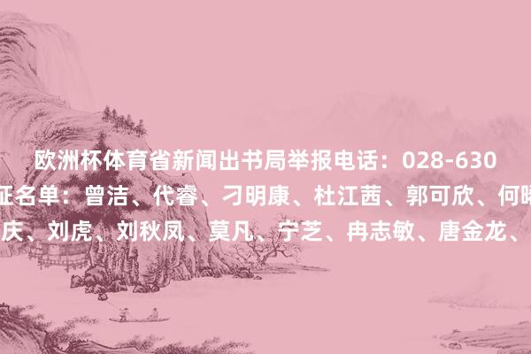 欧洲杯体育省新闻出书局举报电话：028-63090885拟领取新闻记者证名单：曾洁、代睿、刁明康、杜江茜、郭可欣、何晞宇、蒋璟璟、雷强、李庆、刘虎、刘秋凤、莫凡、宁芝、冉志敏、唐金龙、王萌、吴冰清、徐