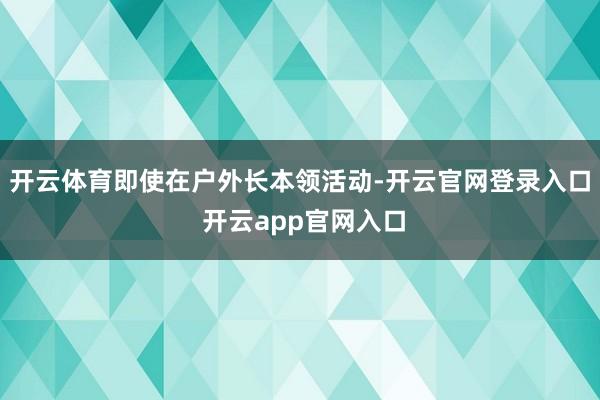 开云体育即使在户外长本领活动-开云官网登录入口 开云app官网入口