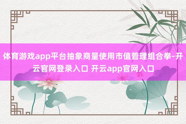 体育游戏app平台抽象商量使用市值管理组合拳-开云官网登录入口 开云app官网入口