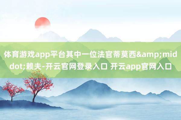 体育游戏app平台其中一位法官蒂莫西&middot;赖夫-开云官网登录入口 开云app官网入口